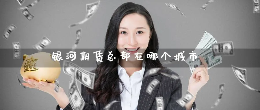 银河期货总部在哪个城市_https://www.51pinbao.com_期货直播室_第1张