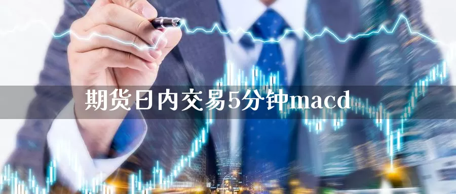 期货日内交易5分钟macd_https://www.51pinbao.com_恒指直播室_第1张