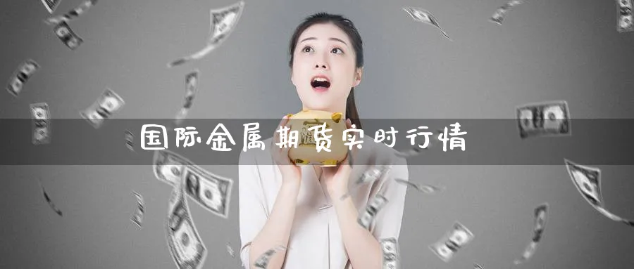 国际金属期货实时行情_期货直播室_第1张_51期货直播网 国际金属期货实时行情_https://www.51pinbao.com_期货直播室_第1张