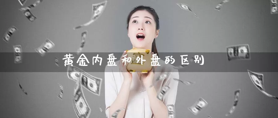 黄金内盘和外盘的区别_纳指直播室_第1张_51期货直播网 黄金内盘和外盘的区别_https://www.51pinbao.com_纳指直播室_第1张