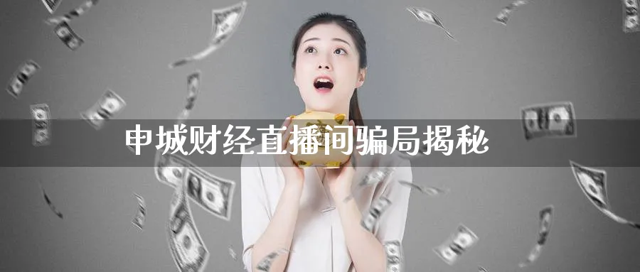申城财经直播间骗局揭秘_纳指直播室_第1张_51期货直播网 申城财经直播间骗局揭秘_https://www.51pinbao.com_纳指直播室_第1张