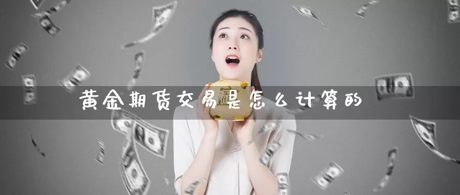 黄金期货交易是怎么计算的_德指直播室_第1张_51期货直播网 黄金期货交易是怎么计算的_https://www.51pinbao.com_德指直播室_第1张