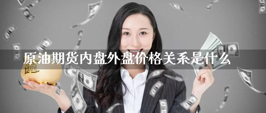 原油期货内盘外盘价格关系是什么_纳指直播室_第1张_51期货直播网 原油期货内盘外盘价格关系是什么_https://www.51pinbao.com_纳指直播室_第1张
