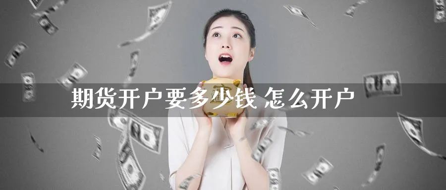 期货开户要多少钱 怎么开户_https://www.51pinbao.com_恒指直播室_第1张