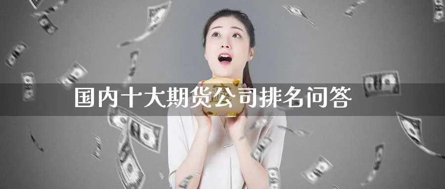 国内十大期货公司排名问答_https://www.51pinbao.com_原油直播室_第1张