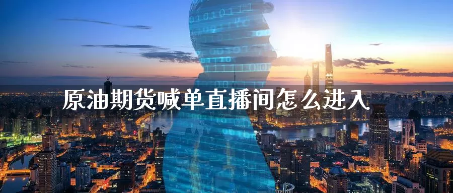 原油期货喊单直播间怎么进入_https://www.51pinbao.com_德指直播室_第1张