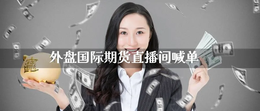 外盘国际期货直播间喊单_https://www.51pinbao.com_纳指直播室_第1张