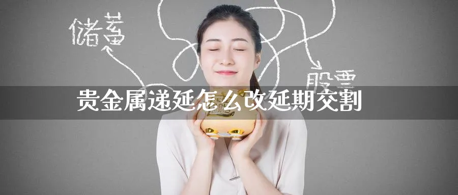 贵金属递延怎么改延期交割_恒指直播室_第1张_51期货直播网 贵金属递延怎么改延期交割_https://www.51pinbao.com_恒指直播室_第1张