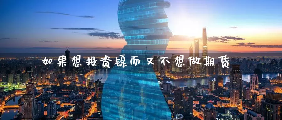 如果想投资镍而又不想做期货_https://www.51pinbao.com_恒指直播室_第1张