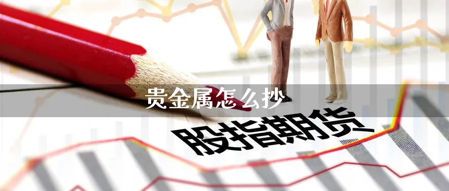 贵金属怎么抄_https://www.51pinbao.com_恒指直播室_第1张