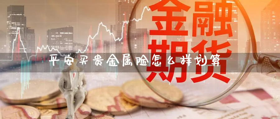 平安买贵金属险怎么样划算_https://www.51pinbao.com_恒指直播室_第1张