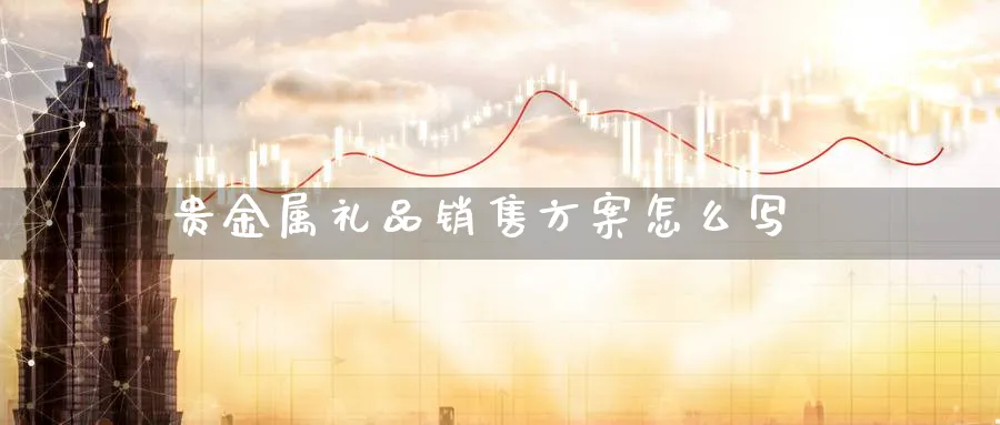 贵金属礼品销售方案怎么写_https://www.51pinbao.com_恒指直播室_第1张