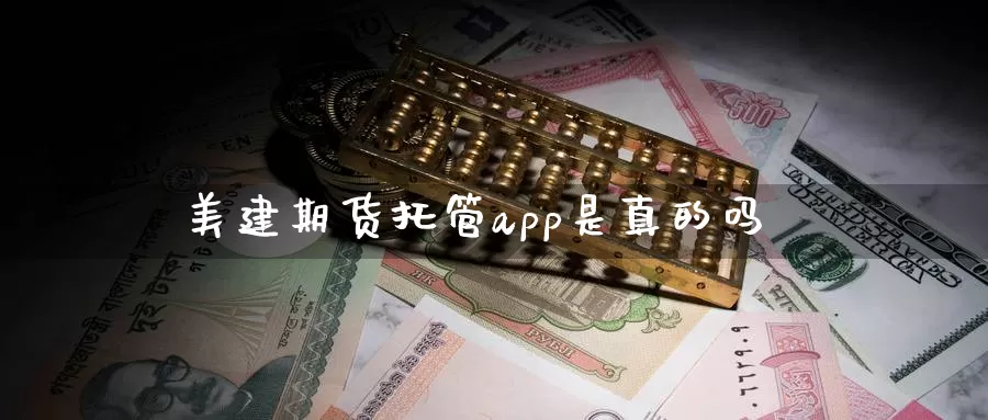 美建期货托管app是真的吗_https://www.51pinbao.com_黄金直播室_第1张