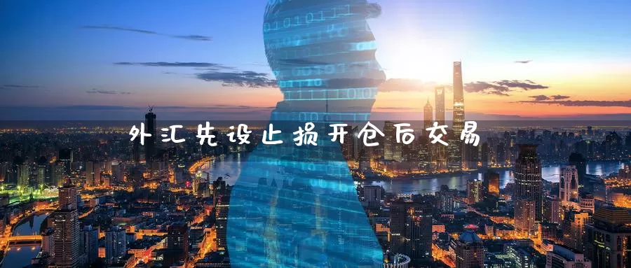 外汇先设止损开仓后交易_期货直播室_第1张_51期货直播网 外汇先设止损开仓后交易_https://www.51pinbao.com_期货直播室_第1张
