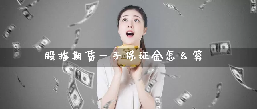 股指期货一手保证金怎么算_https://www.51pinbao.com_恒指直播室_第1张