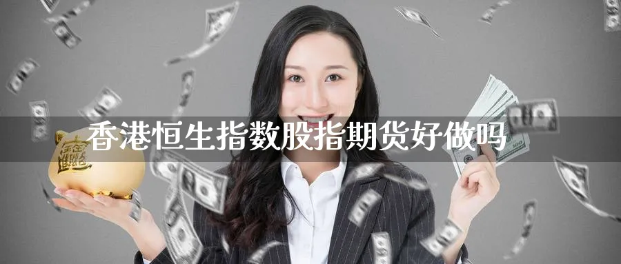 香港恒生指数股指期货好做吗_德指直播室_第1张_51期货直播网 香港恒生指数股指期货好做吗_https://www.51pinbao.com_德指直播室_第1张