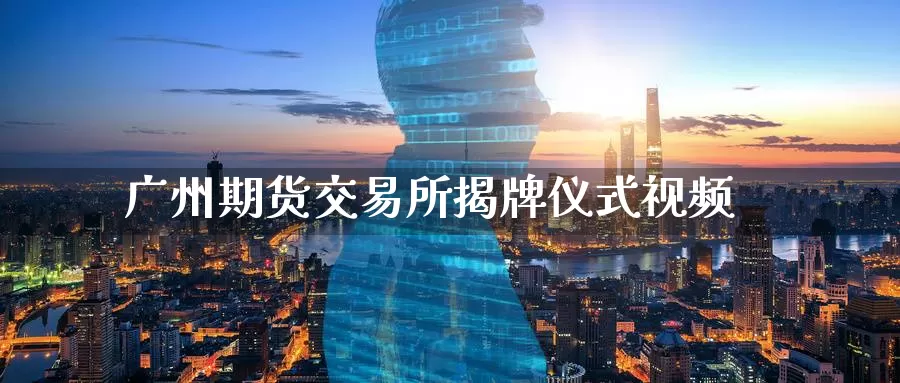 广州期货交易所揭牌仪式视频_恒指直播室_第1张_51期货直播网 广州期货交易所揭牌仪式视频_https://www.51pinbao.com_恒指直播室_第1张