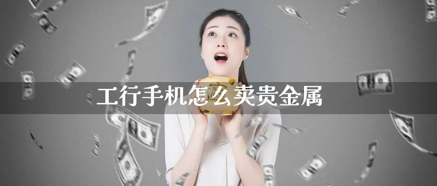 工行手机怎么卖贵金属_https://www.51pinbao.com_恒指直播室_第1张