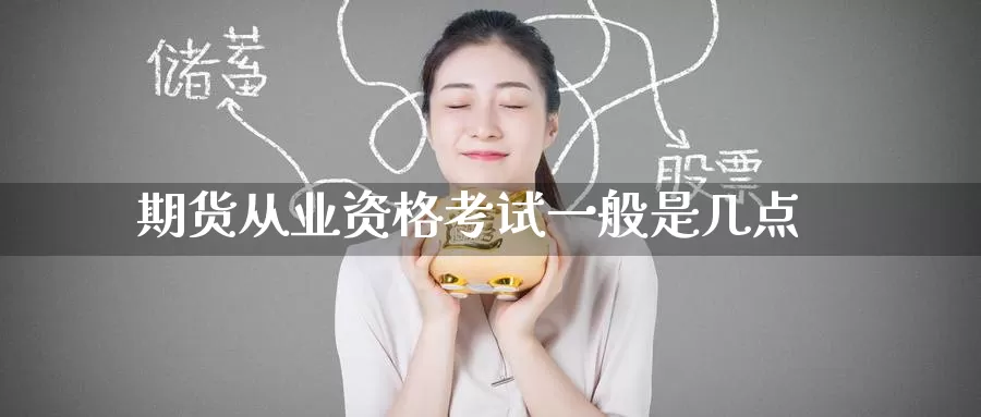 期货从业资格考试一般是几点_期货直播室_第1张_51期货直播网 期货从业资格考试一般是几点_https://www.51pinbao.com_期货直播室_第1张