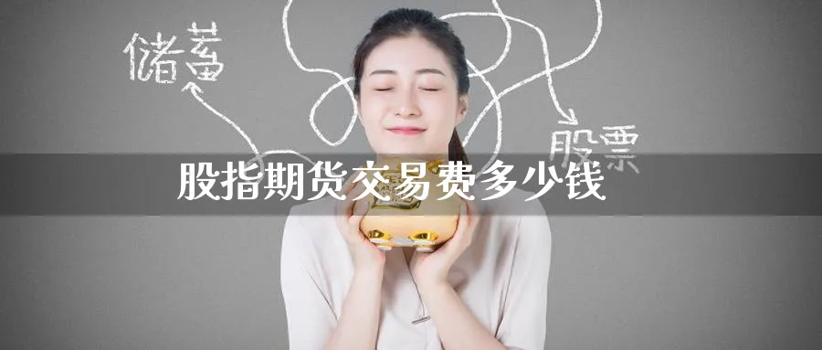 股指期货交易费多少钱_https://www.51pinbao.com_期货直播室_第1张