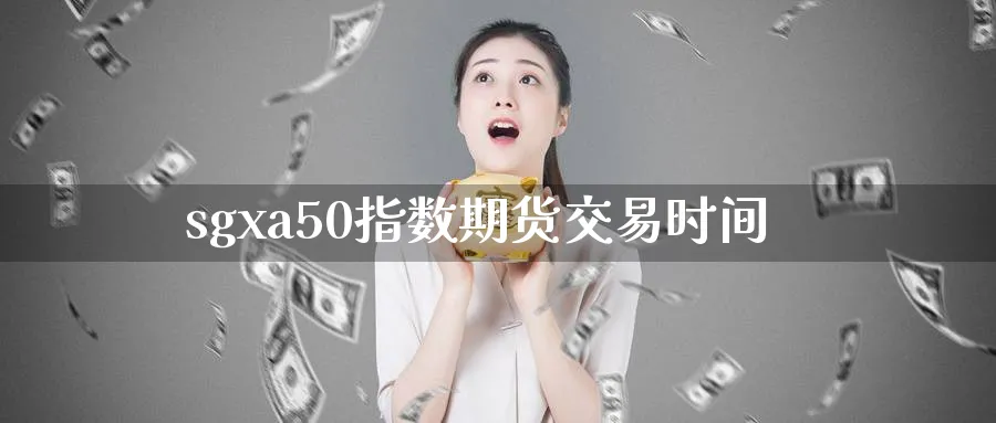sgxa50指数期货交易时间_https://www.51pinbao.com_恒指直播室_第1张