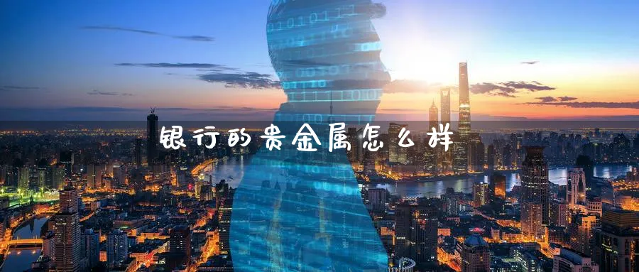 银行的贵金属怎么样_https://www.51pinbao.com_恒指直播室_第1张