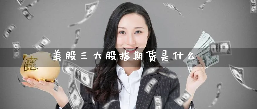 美股三大股指期货是什么_https://www.51pinbao.com_原油直播室_第1张