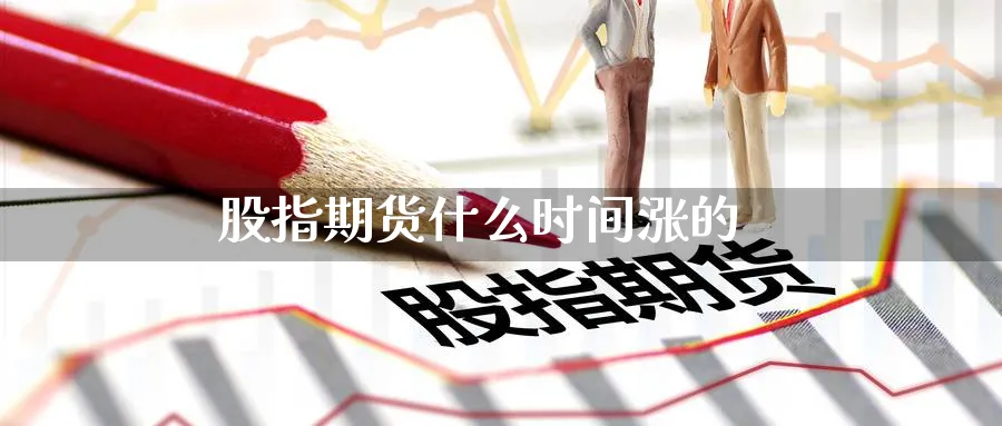 股指期货什么时间涨的_https://www.51pinbao.com_恒指直播室_第1张
