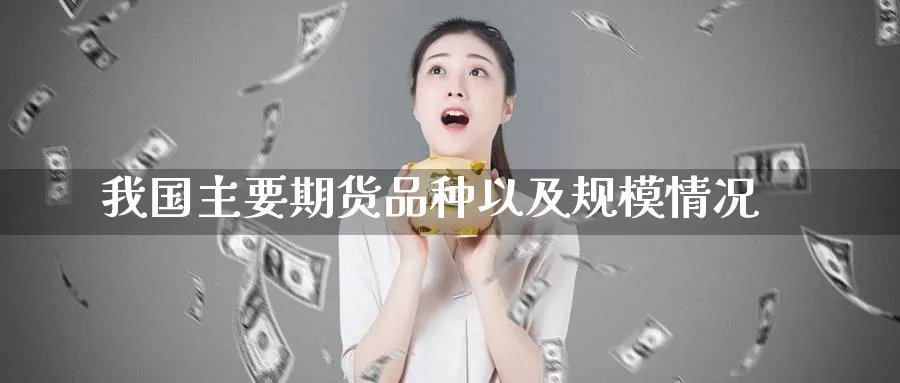 我国主要期货品种以及规模情况_https://www.51pinbao.com_期货直播室_第1张