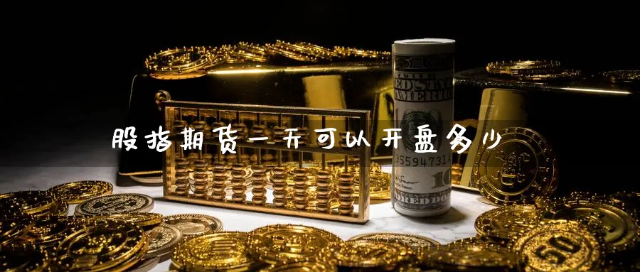 股指期货一天可以开盘多少_https://www.51pinbao.com_纳指直播室_第1张