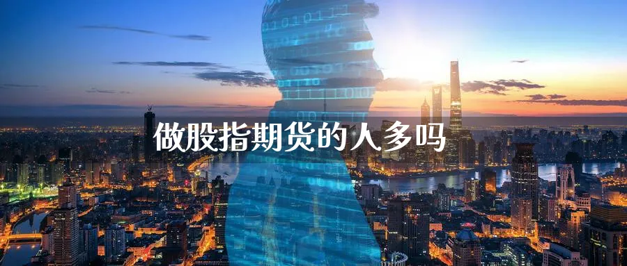做股指期货的人多吗_https://www.51pinbao.com_期货直播室_第1张