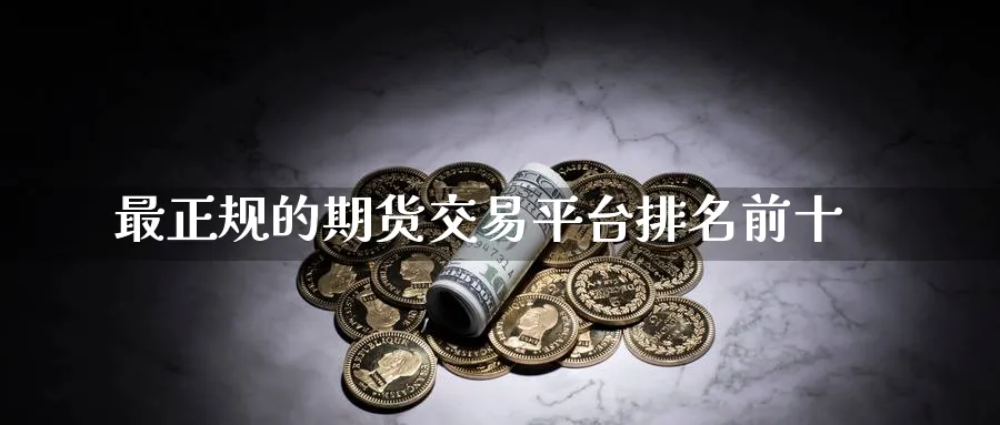 最正规的期货交易平台排名前十_https://www.51pinbao.com_恒指直播室_第1张