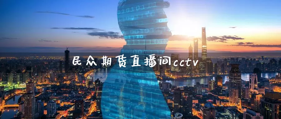 民众期货直播间cctv_https://www.51pinbao.com_纳指直播室_第1张