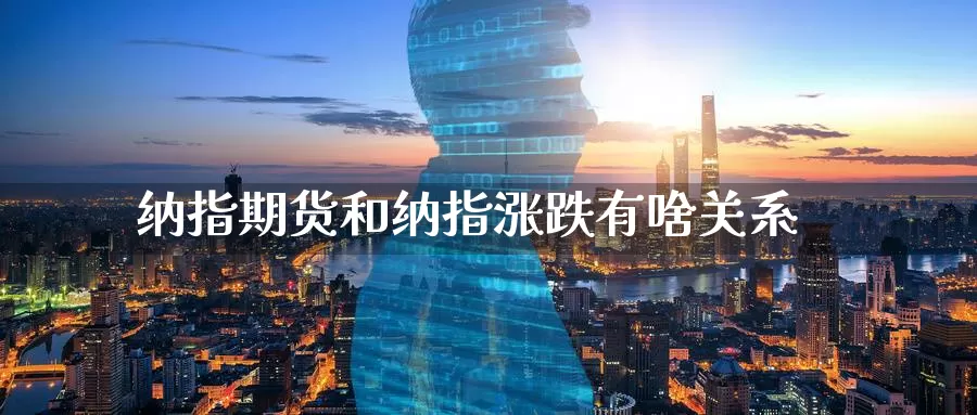 纳指期货和纳指涨跌有啥关系_德指直播室_第1张_51期货直播网 纳指期货和纳指涨跌有啥关系_https://www.51pinbao.com_德指直播室_第1张
