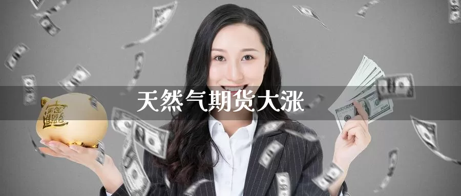 天然气期货大涨_https://www.51pinbao.com_德指直播室_第1张