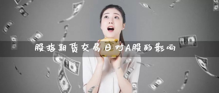 股指期货交易日对A股的影响_https://www.51pinbao.com_德指直播室_第1张