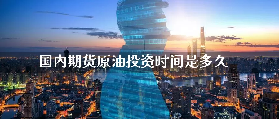 国内期货原油投资时间是多久_德指直播室_第1张_51期货直播网 国内期货原油投资时间是多久_https://www.51pinbao.com_德指直播室_第1张