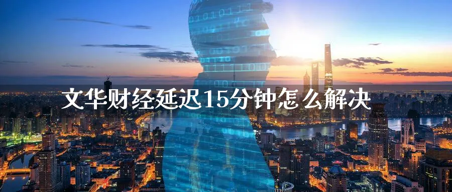 文华财经延迟15分钟怎么解决_https://www.51pinbao.com_恒指直播室_第1张
