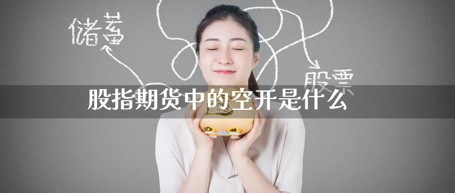 股指期货中的空开是什么_https://www.51pinbao.com_恒指直播室_第1张