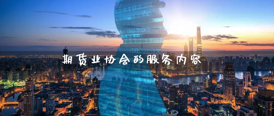 期货业协会的服务内容_德指直播室_第1张_51期货直播网 期货业协会的服务内容_https://www.51pinbao.com_德指直播室_第1张