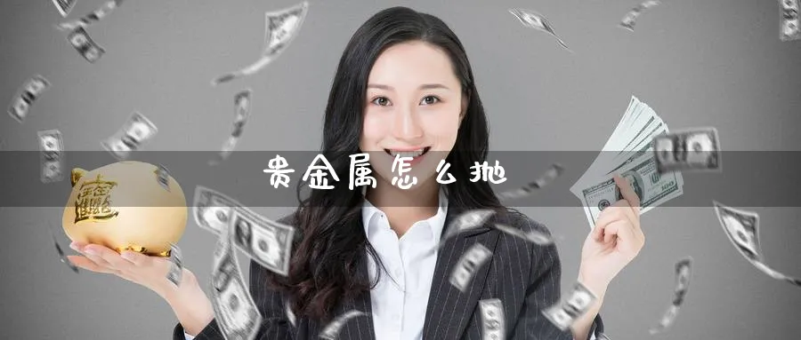贵金属怎么抛_https://www.51pinbao.com_恒指直播室_第1张