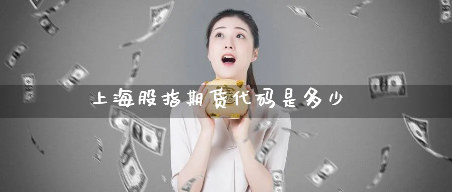 上海股指期货代码是多少_https://www.51pinbao.com_纳指直播室_第1张
