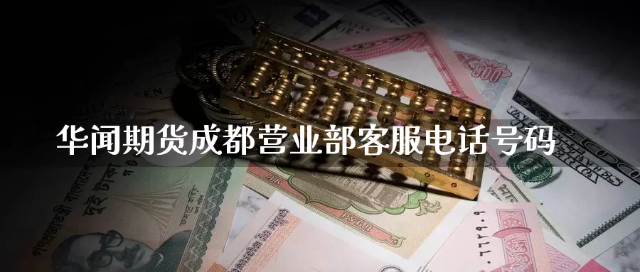 华闻期货成都营业部客服电话号码_https://www.51pinbao.com_德指直播室_第1张