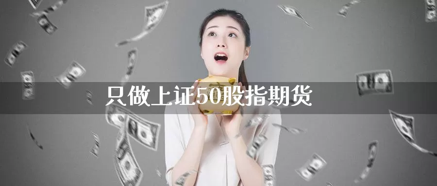 只做上证50股指期货_https://www.51pinbao.com_恒指直播室_第1张