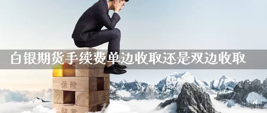 白银期货手续费单边收取还是双边收取_https://www.51pinbao.com_德指直播室_第1张