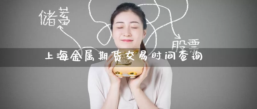 上海金属期货交易时间查询_https://www.51pinbao.com_纳指直播室_第1张