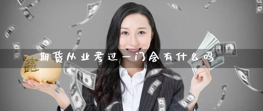 期货从业考过一门会有什么吗_https://www.51pinbao.com_纳指直播室_第1张