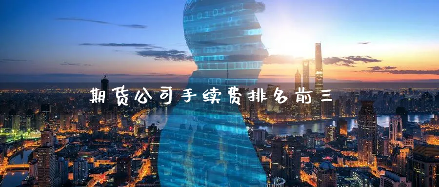 期货公司手续费排名前三_https://www.51pinbao.com_纳指直播室_第1张