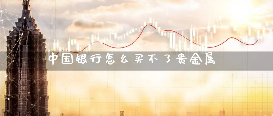 中国银行怎么买不了贵金属_原油直播室_第1张_51期货直播网 中国银行怎么买不了贵金属_https://www.51pinbao.com_原油直播室_第1张