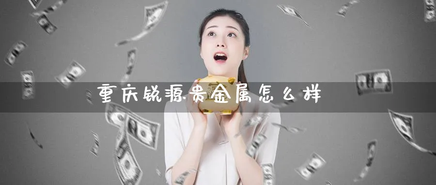 重庆锐源贵金属怎么样_https://www.51pinbao.com_恒指直播室_第1张